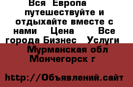 Вся  Европа.....путешествуйте и отдыхайте вместе с нами  › Цена ­ 1 - Все города Бизнес » Услуги   . Мурманская обл.,Мончегорск г.